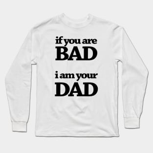 IF YOUR ARE BAD I AM YOUR DAD Long Sleeve T-Shirt